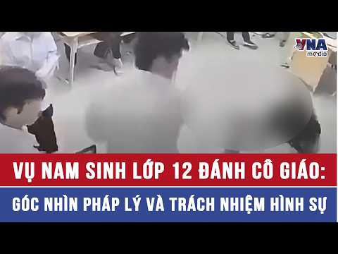 12th-Grade Student Attacks Teacher: Legal Perspectives and Criminal Responsibility - VNAMedia