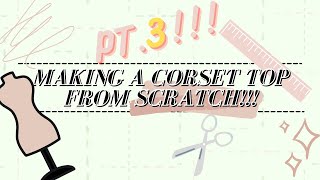 Making a corset top from SCRATCH pt. 3