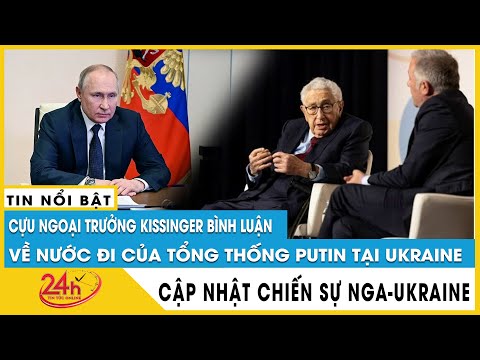 Cựu Ngoại trưởng Kissinger bình luận về nước đi của TT Putin tại Ukraine | Diễn biến Nga Ukraine mới