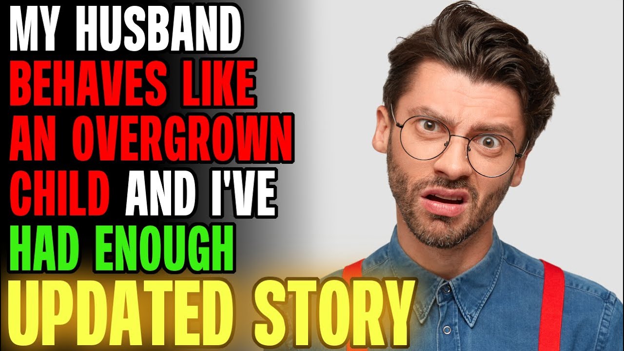 My Husband Behaves Like An Overgrown Child & I've Had Enough... r/Relationships