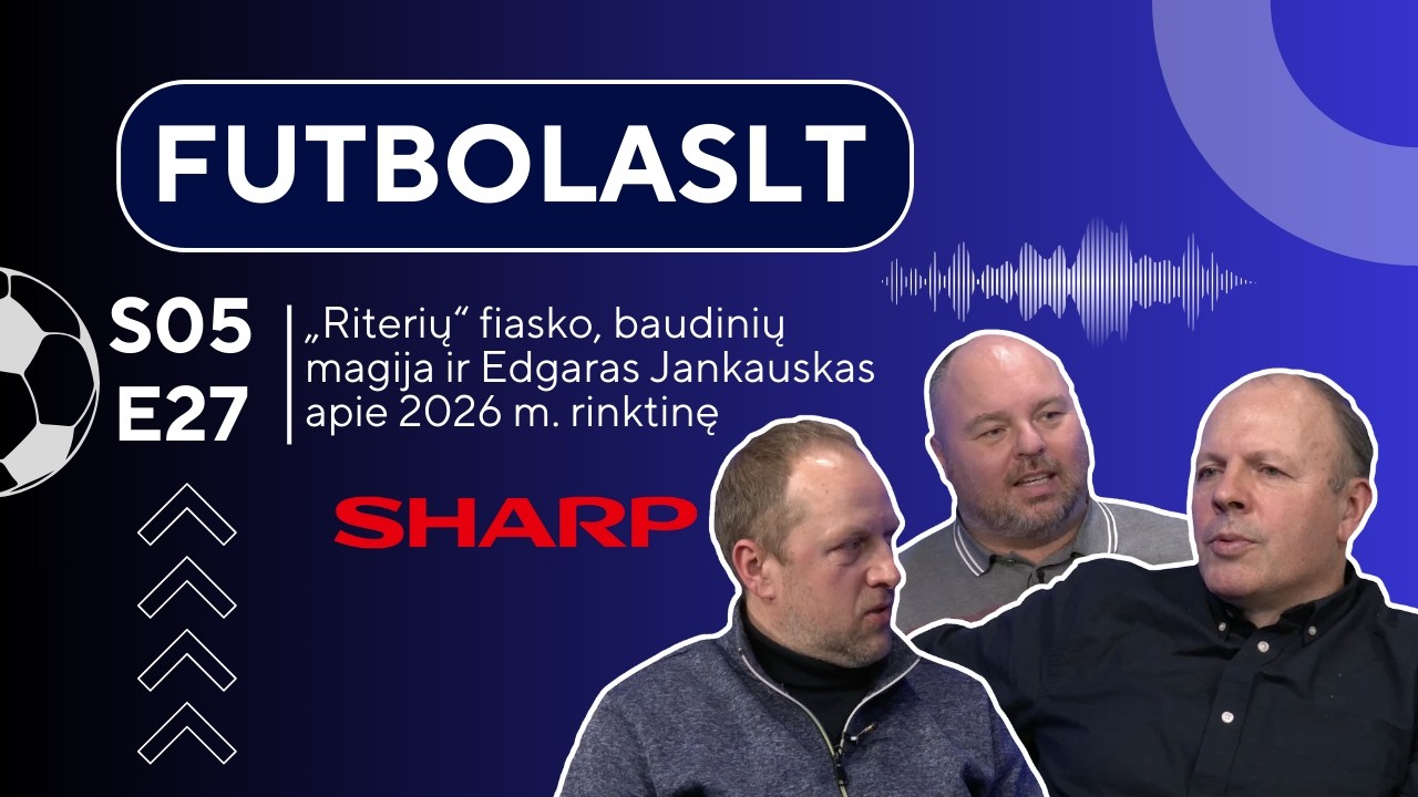 FutbolasLT_S05E27: „Riterių“ fiasko, baudinių magija ir Edgaras Jankauskas apie 2026 m. rinktinę