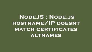 NodeJS : Node.js hostname/IP doesnt match certificates altnames