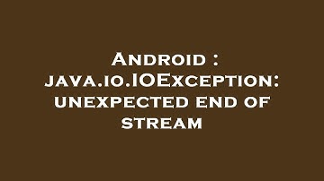 Android : java.io.IOException: unexpected end of stream
