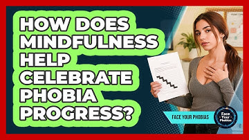How Does Mindfulness Help Celebrate Phobia Progress? - Face Your Phobias