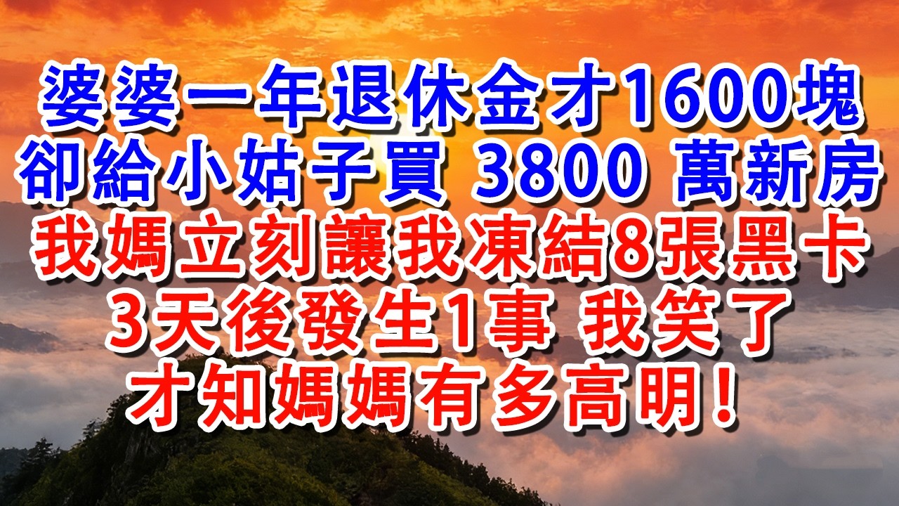 【完結爽文】婆婆一年退休金1600塊卻給小姑子買3800萬新房，我媽立刻讓我凍結8張黑卡，3天後發生1事我笑了，才知媽媽有多高明#婆媳 #婚姻 #情感故事 #故事 #家庭倫理 #退休生活 #老年生活