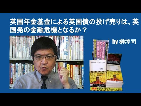 英国年金基金による英国債の投げ売りは、英国発の金融危機となるか？　by 榊淳司
