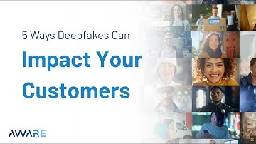 5 Ways Deepfakes Can Impact Your Customers and the Business