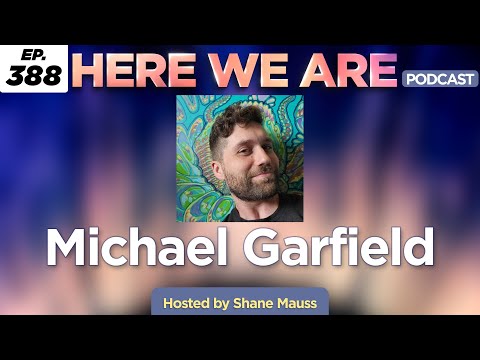 Michael Garfield | Here We Are Podcast Ep. 388 | Hosted by Shane Mauss