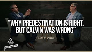 “Why Predestination is Right, But Calvin Was Wrong” - Biblical Perspectives - Season 3, Episode 2