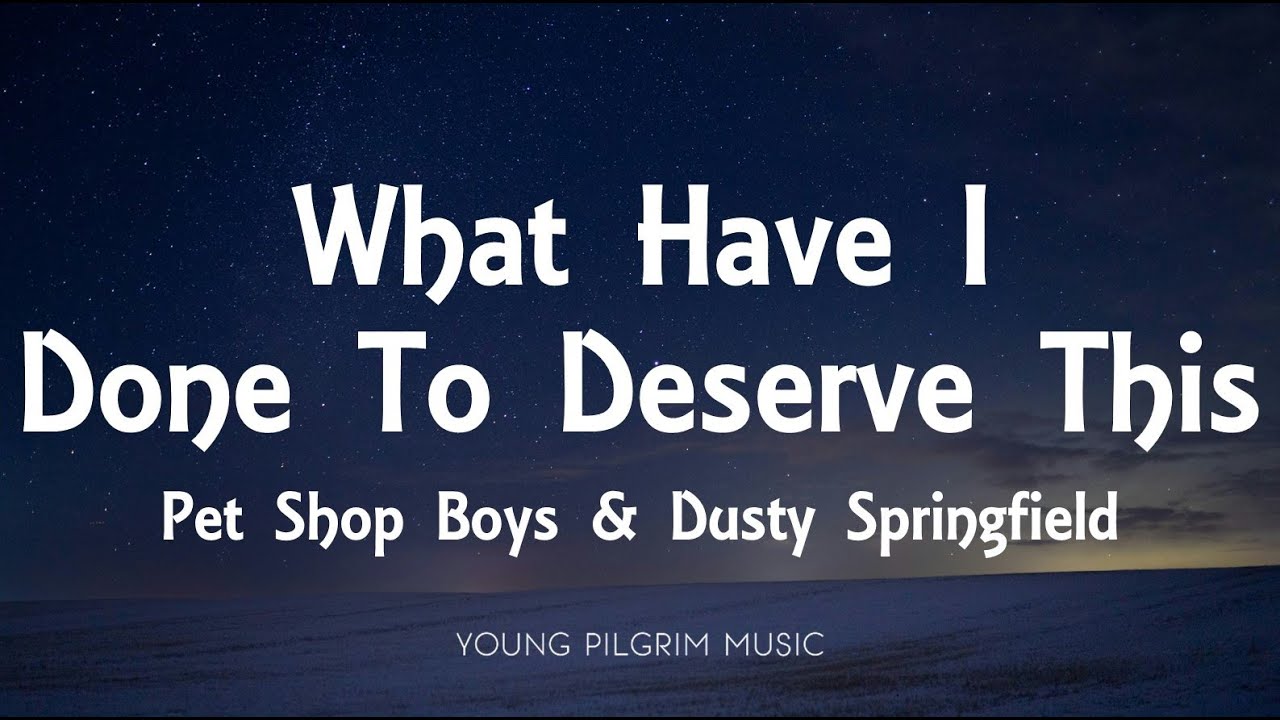 Pet Shop Boys & Dusty Springfield - What Have I Done To Deserve This (Lyrics) Pet Shop Boys & Dusty Springfield - What Have I Done To Deserve This (Lyrics)