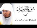 سورة المؤمنون كاملة تلاوة خاشعة بصوت ياسر الدوسري Quran Recitation Surah Al Mu Minun 