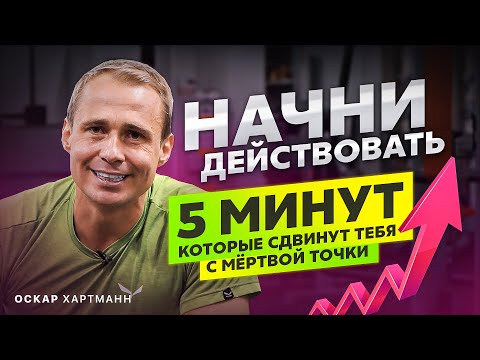 5 МИНУТ, КОТОРЫЕ СДВИНУТ тебя с мёртвой точки. ВСЁ, чтобы ты начал действовать / Оскар Хартманн