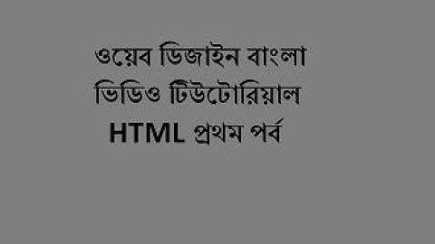 ওয়েব ডিজাইন বাংলা ভিডিও টিউটোরিয়াল Html প্রথম পর্ব( Web Design, Html 1th Part)