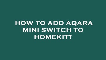 How to add aqara mini switch to homekit?