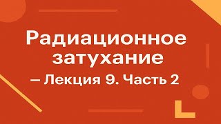 Радиационное затухание — Лекция 9. Часть 2