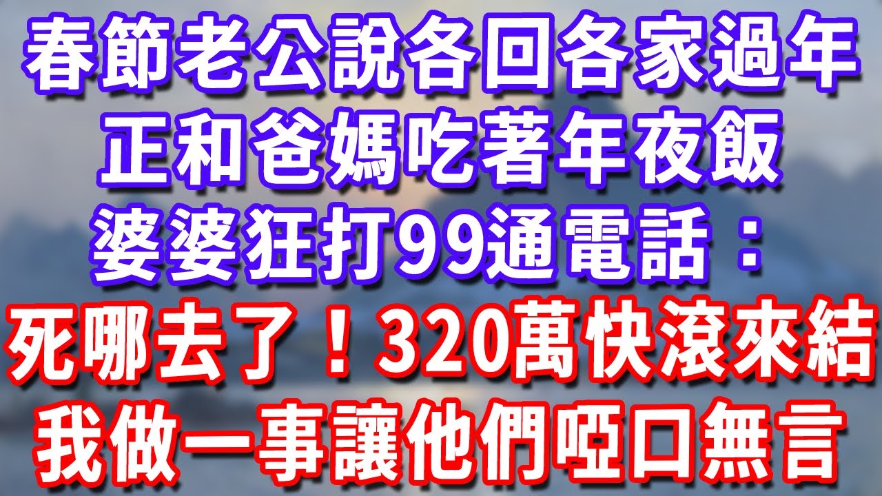 春節老公說各回各家過年，正和爸媽吃著年夜飯，婆婆狂打99通電話：死哪去了！320萬年夜飯錢快滾來結！我做一事讓他們啞口無言！#深夜講故事#為人處世#生活經驗#情感故事#故事#小說#戀愛#情感#婚姻