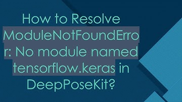 How to Resolve ModuleNotFoundError: No module named tensorflow.keras in DeepPoseKit?