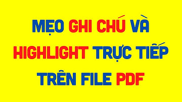MẸO GHI CHÚ VÀ HIGHLIGHT TRỰC TIẾP TRÊN FILE PDF