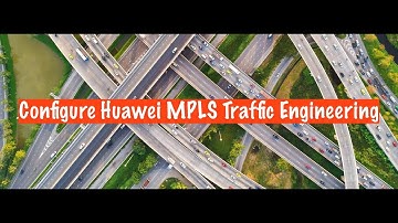 Configure MPLS Traffic Engineering - Huawei MPLS Services - Part 7