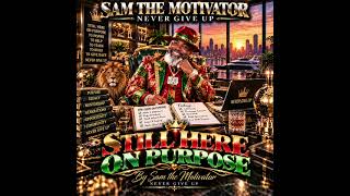 STILL HERE ON PURPOSE By Sam the Motivator — NEVER GIVE UP