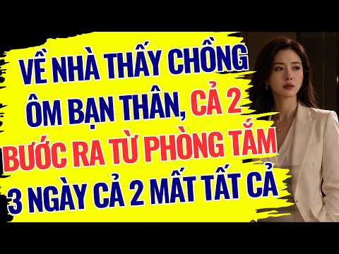 VỀ NHÀ THẤY CHỒNG ÔM BẠN THÂN, CẢ 2 BƯỚC RA TỪ PHÒNG TẮM. 3 NGÀY SAU CẢ 2 MẤT TẤT CẢ - NTF085