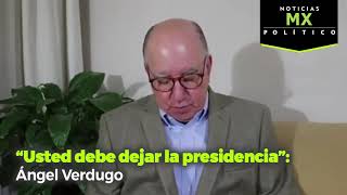 &quot;Usted debe dejar la presidencia&quot; : Ángel Verdugo