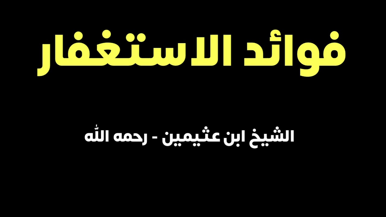 الشيخ ابن عثيمين : فوائد الاستغفار