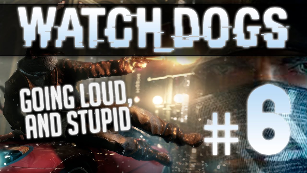 Ech Plays: WatchDogs #6 - "Going Loud & Stupid"