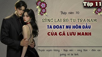 Tập 11 : Thập niên 70 sống lại tra nam đi tù ta đoạt nụ hôn đầu của gã lưu manh