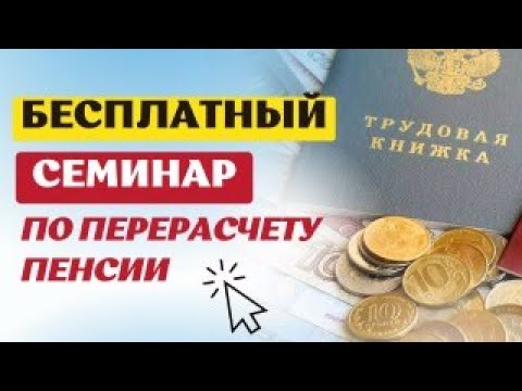 БЕСПЛАТНЫЙ СЕМИНАР ПО ПРОВЕРКЕ ПРАВИЛЬНОСТИ И ПЕРЕРАСЧЕТУ ПЕНСИИ