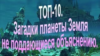 ТОП 10.  Загадки планеты Земля не поддающиеся объяснению.