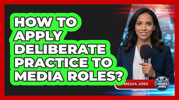 How To Apply Deliberate Practice To Media Roles?