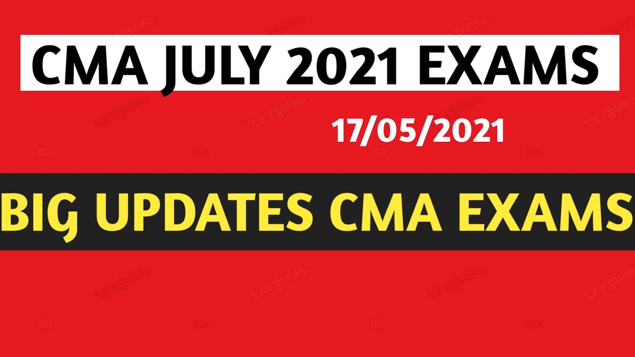 BIG UPDATE CMA JULY 2021 EXAMS