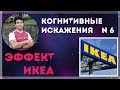 Эффект ИКЕА. Когнитивные искажения. № 6.