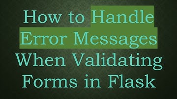 How to Handle Error Messages When Validating Forms in Flask