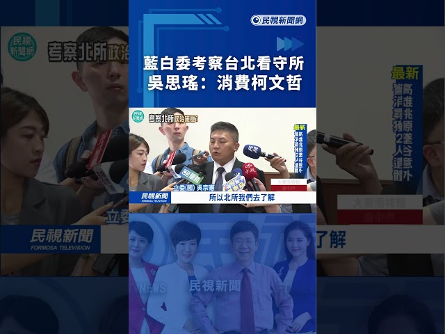 藍白委考察台北看守所　吳思瑤：消費柯文哲｜民視新聞｜