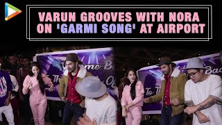 Varun Dhawan & Nora Fatehi Dancing on ‘Garmi Song’ at Mumbai Airport | Street Dancer 3D Promotion