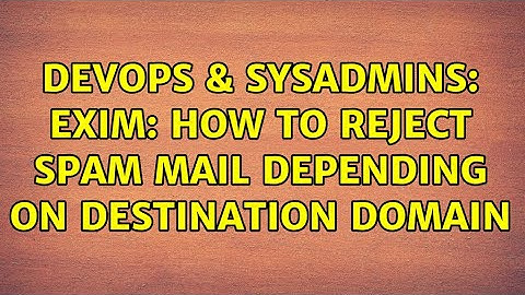 DevOps & SysAdmins: exim: How to reject spam mail depending on destination domain