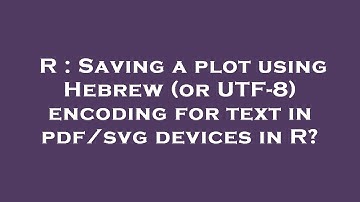 R : Saving a plot using Hebrew (or UTF-8) encoding for text in pdf/svg devices in R?