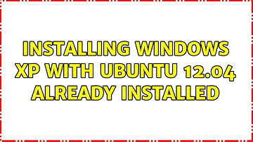 Ubuntu: Installing Windows XP with Ubuntu 12.04 already installed (2 Solutions!!)