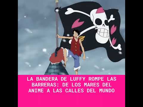 La bandera de Luffy rompe las barreras: de los mares del anime a las calles del mundo