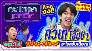 คิวเท โอ็ปป้า งง พี่เอาผมมาทำไม? นี่มันรายการอะไรครับเนี่ย? | คุยแหลก แดกดึก EP.14