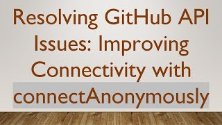 Resolving GitHub API Issues: Improving Connectivity with connectAnonymously