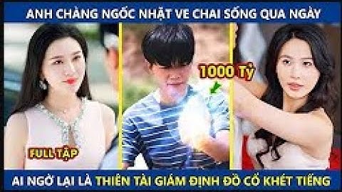 Anh Chàng Ngốc Nhặt Ve Chai Sống Qua Ngày, Ai Ngờ Lại Là Thiên Tài Giám Định Đồ Cổ Khét Tiếng