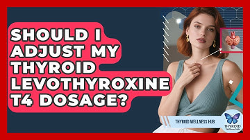 Should I Adjust My Thyroid Levothyroxine T4 Dosage? - Thyroid Wellness Hub