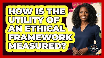 How Is The Utility Of An Ethical Framework Measured?