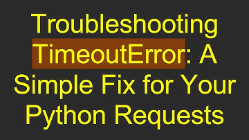 Troubleshooting TimeoutError: A Simple Fix for Your Python Requests