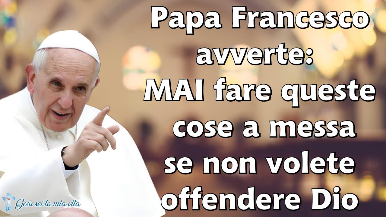 Papa Francesco avverte MAI fare queste cose a messa se non volete offendere Dio YouTube Papa Francesco avverte MAI fare queste cose a messa se non volete offendere Dio YouTube