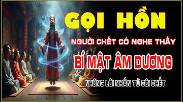 🔥 GỌI HỒN: NGƯỜI CHẾT CÓ NGHE THẤY – Bí Mật Âm Dương: Lời Nhắn Từ Cõi Chết | Tái Sinh & Luân Hồi