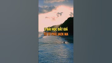 3 Bài học đắt giá từ tỷ phú Jack Ma.